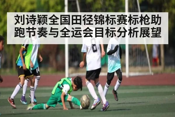 刘诗颖全国田径锦标赛标枪助跑节奏与全运会目标分析展望